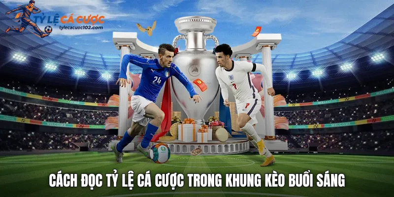 Cách đọc tỷ lệ cá cược trong khung kèo buổi sáng