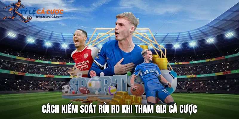  Cách kiểm soát rủi ro khi tham gia cá cược