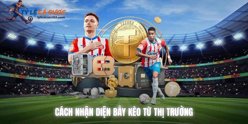 Cách nhận diện bẫy kèo từ thị trường