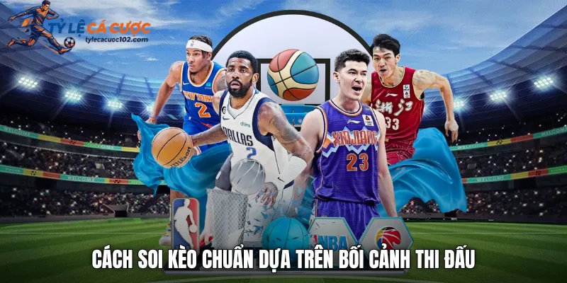 Cách soi kèo chuẩn dựa trên bối cảnh thi đấu