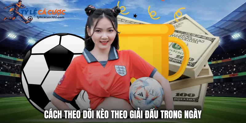Cách theo dõi kèo theo giải đấu trong ngày