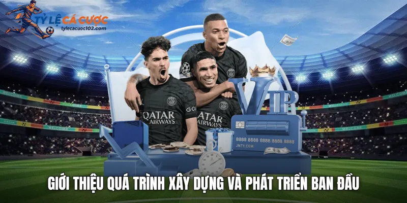 Giới thiệu quá trình xây dựng và phát triển ban đầu