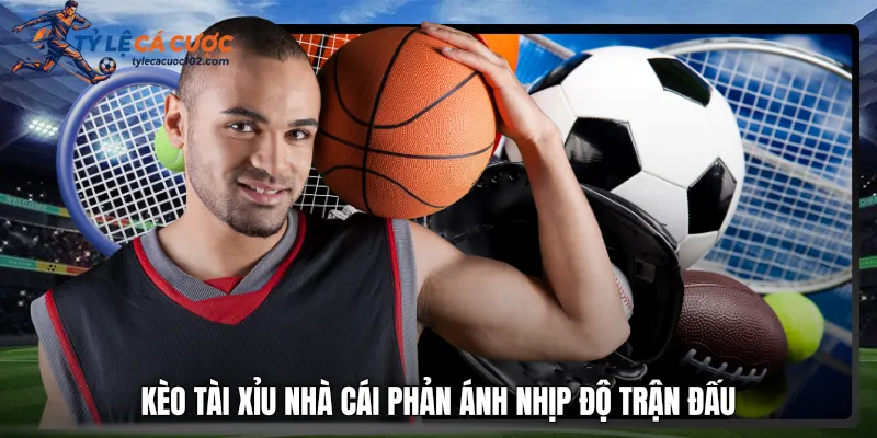 Kèo tài xỉu nhà cái phản ánh nhịp độ trận đấu
