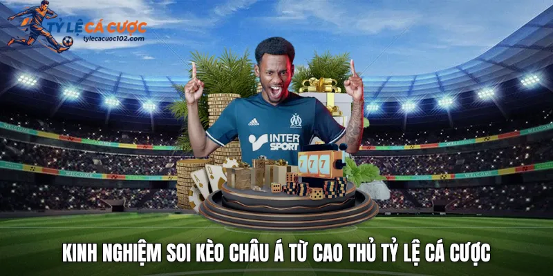 Kinh nghiệm soi kèo châu á từ cao thủ tỷ lệ cá cược