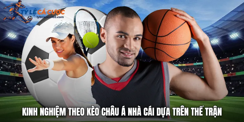 Kinh nghiệm theo kèo châu á nhà cái dựa trên thế trận