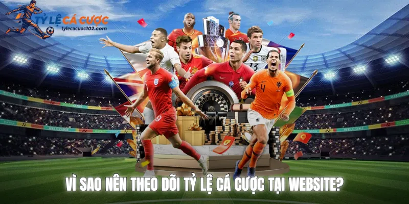 Vì sao nên theo dõi tỷ lệ cá cược tại website?