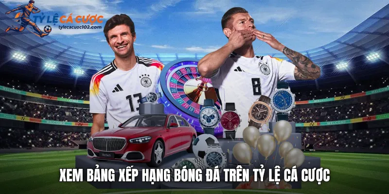Xem bảng xếp hạng bóng đá trên tỷ lệ cá cược